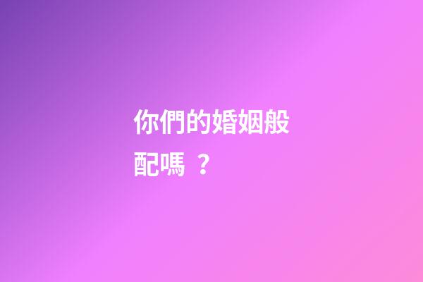 你們的婚姻般配嗎？